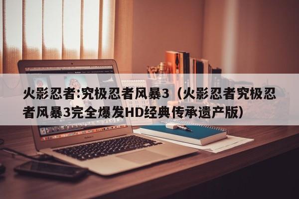 火影忍者究极风暴3怎么回血，火影忍者究极风暴3连招教学？